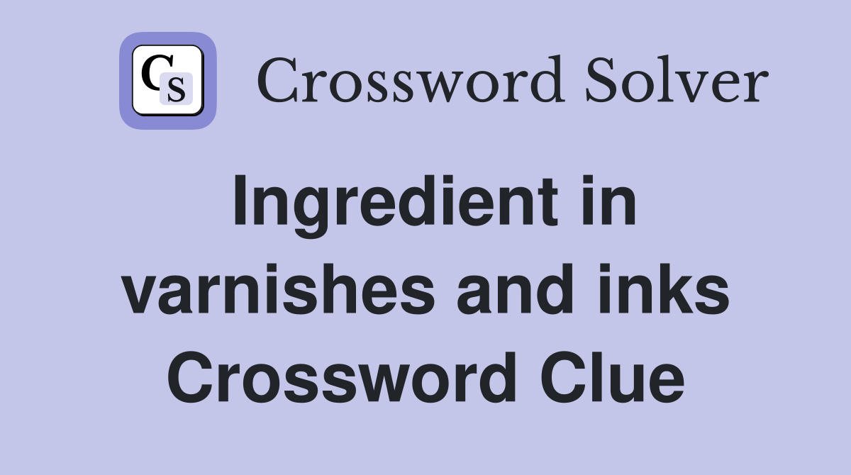 Ingredient in varnishes and inks Crossword Clue