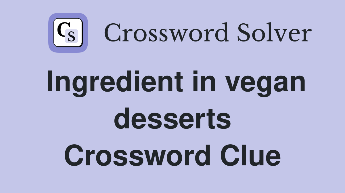 Ingredient in vegan desserts Crossword Clue