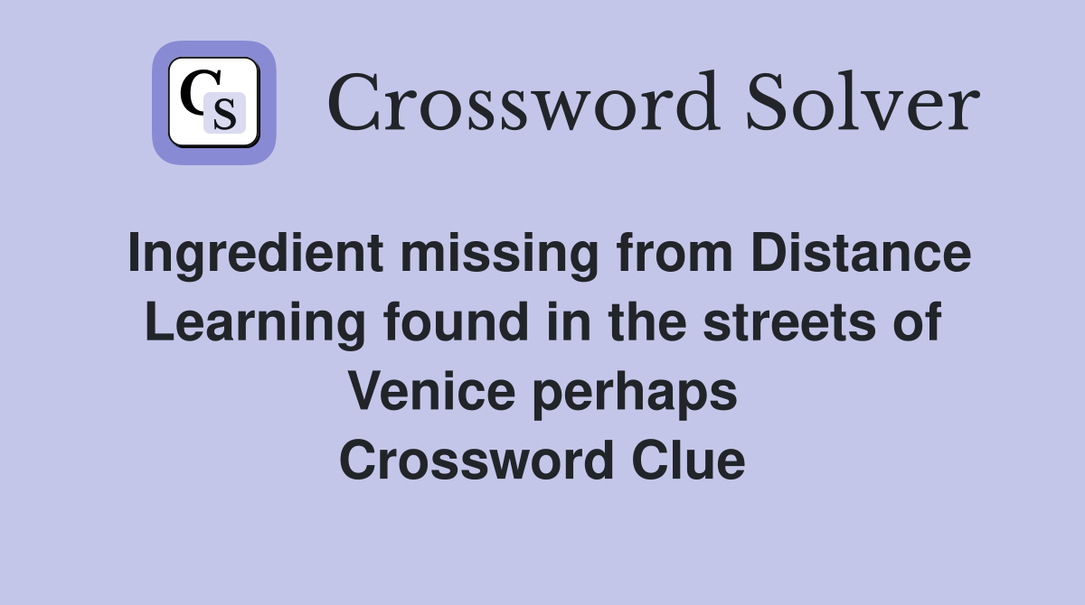 Ingredient missing from Distance Learning found in the streets of Venice perhaps Crossword Clue