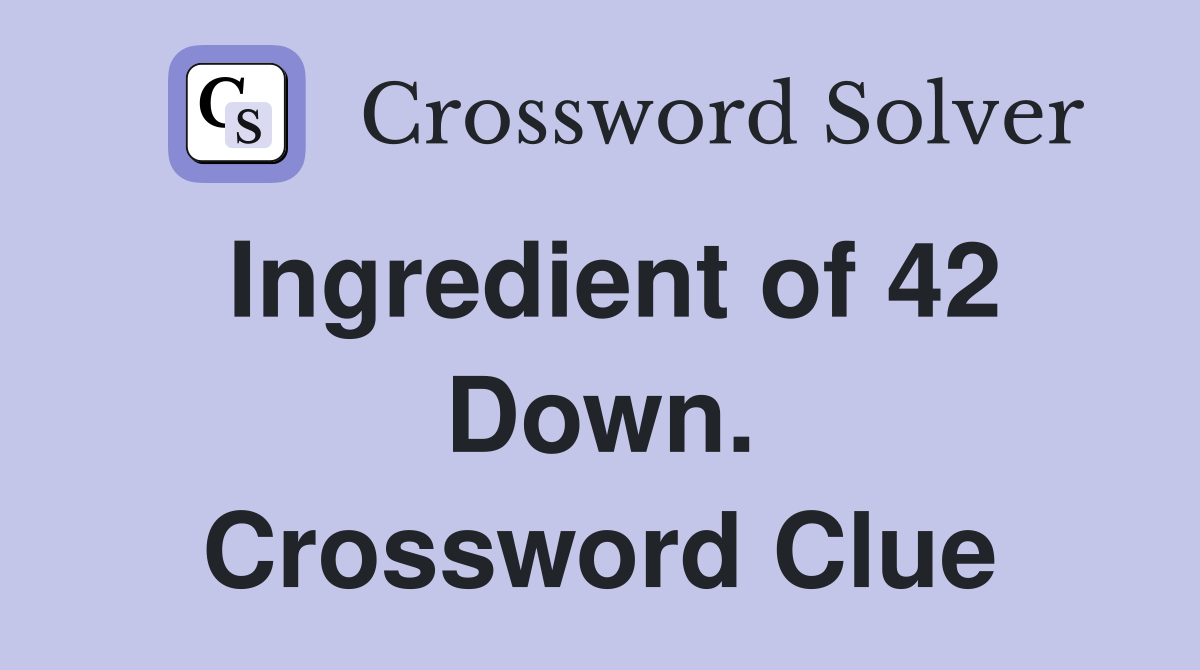 Ingredient of 42 Down. Crossword Clue
