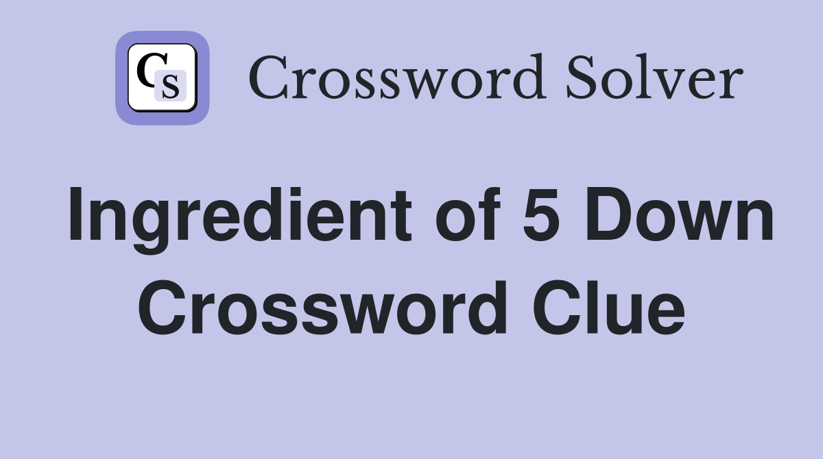 Ingredient of 5 Down Crossword Clue