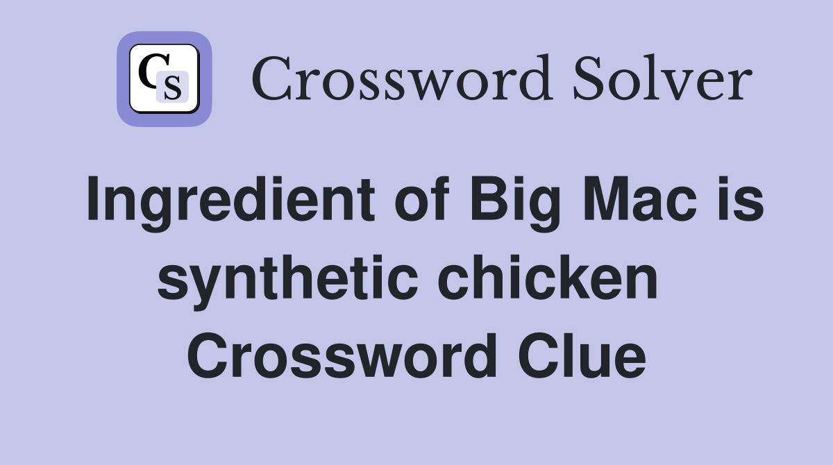 Ingredient of Big Mac is synthetic chicken  Crossword Clue