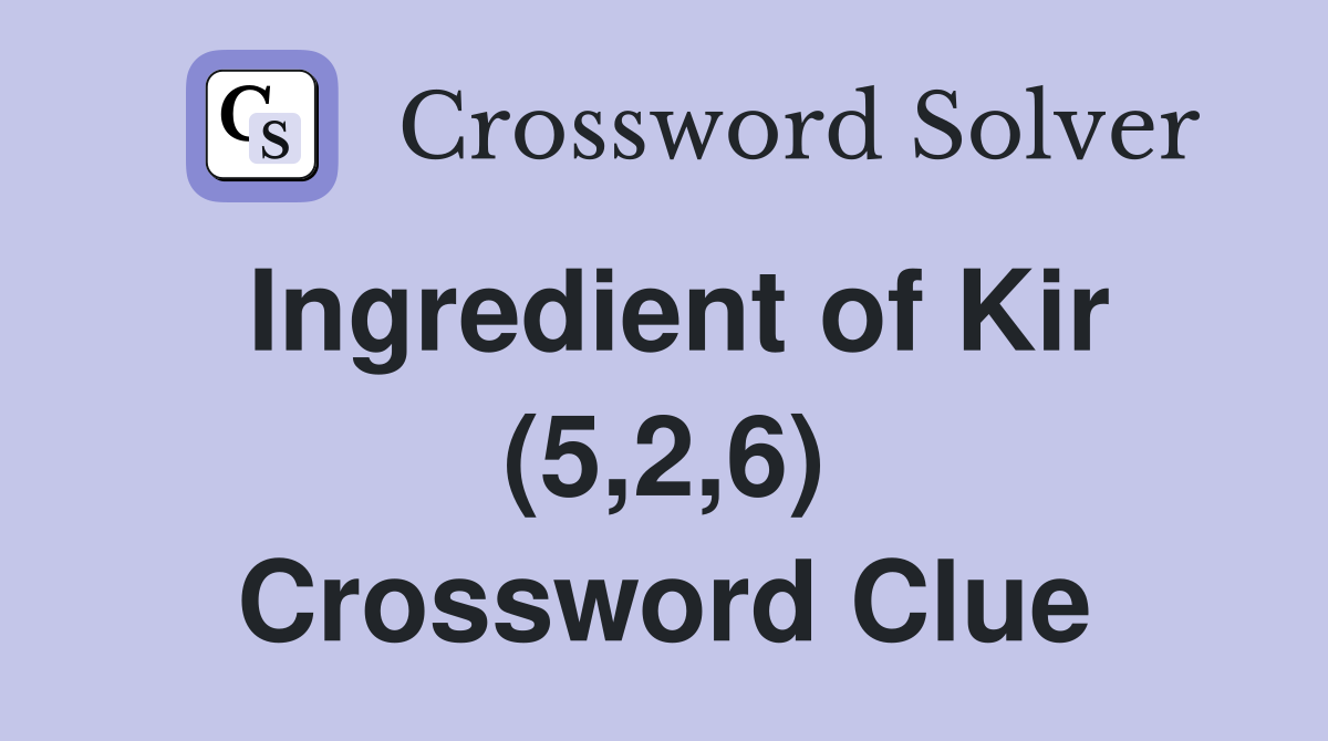 Ingredient of Kir (5,2,6) Crossword Clue