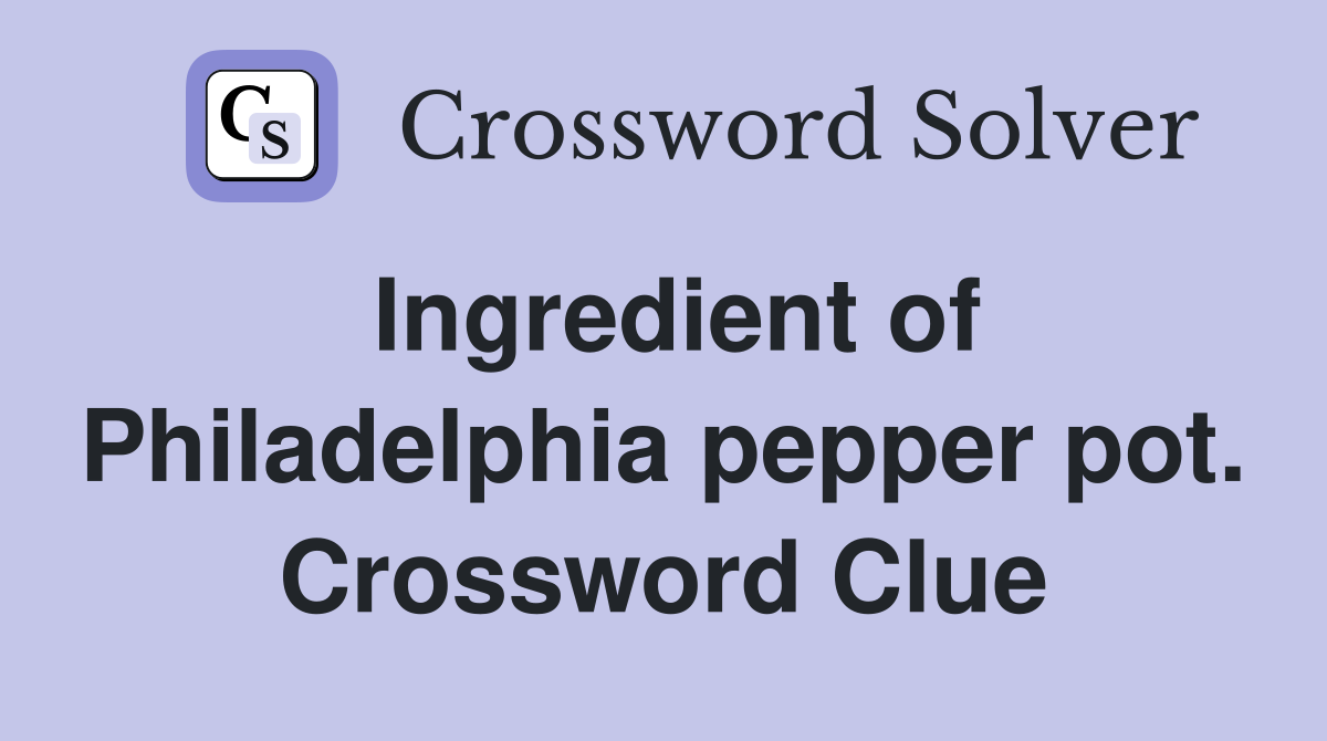 Ingredient of Philadelphia pepper pot. Crossword Clue