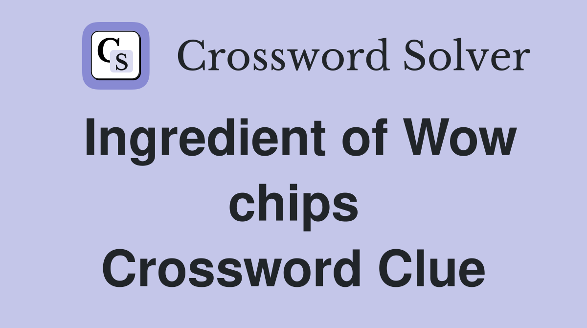 Ingredient of Wow chips Crossword Clue