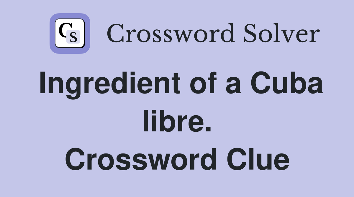 Ingredient of a Cuba libre. Crossword Clue