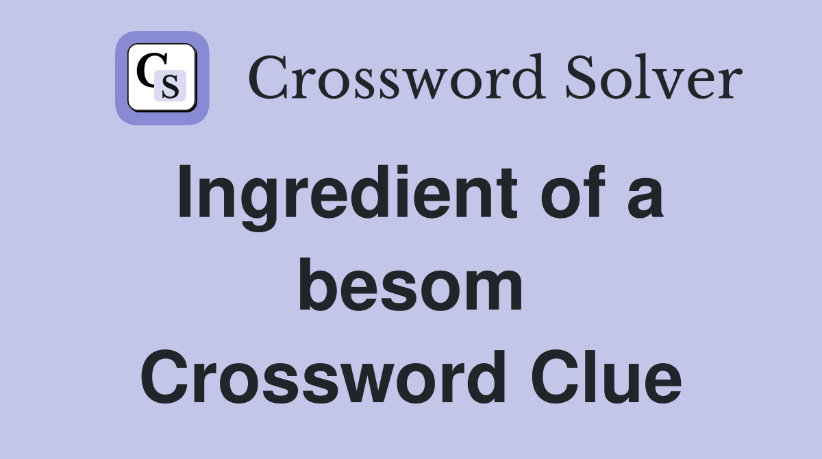 Ingredient of a besom Crossword Clue