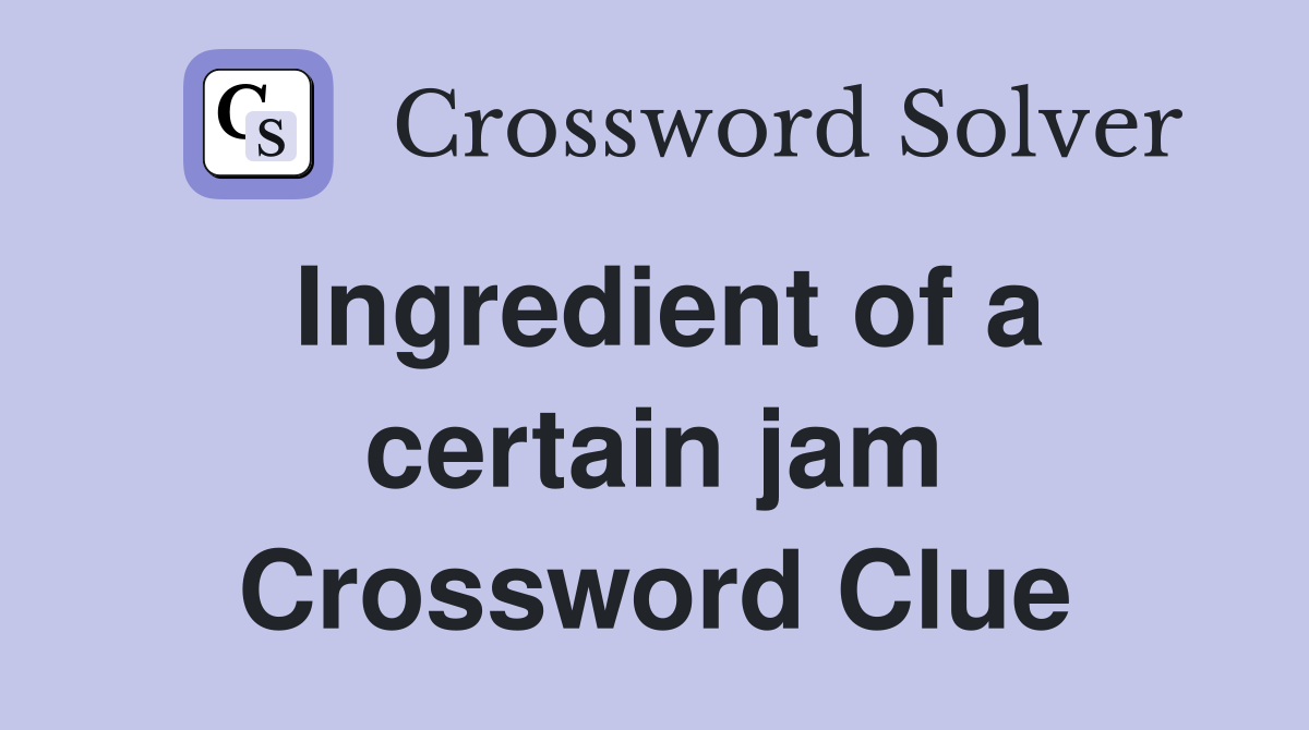 Ingredient of a certain jam Crossword Clue