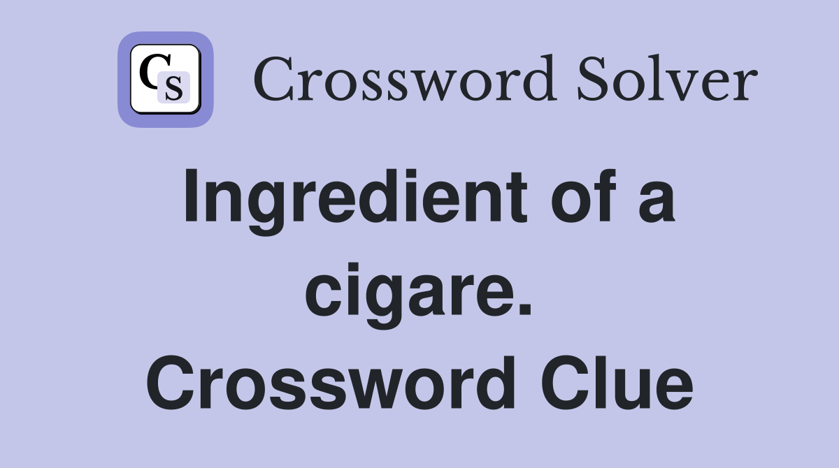 Ingredient of a cigare. Crossword Clue