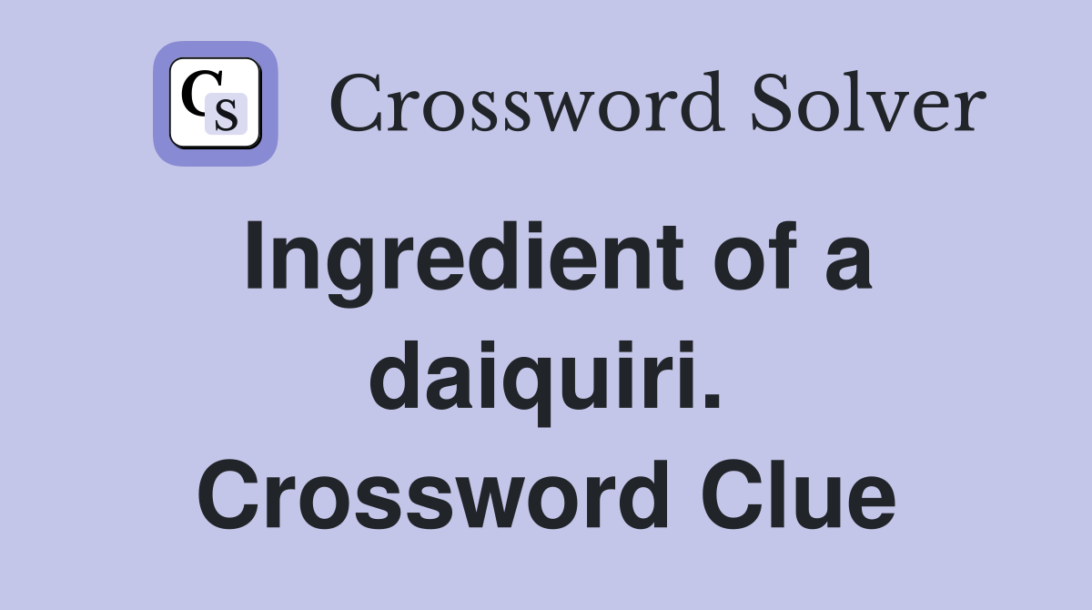 Ingredient of a daiquiri. Crossword Clue