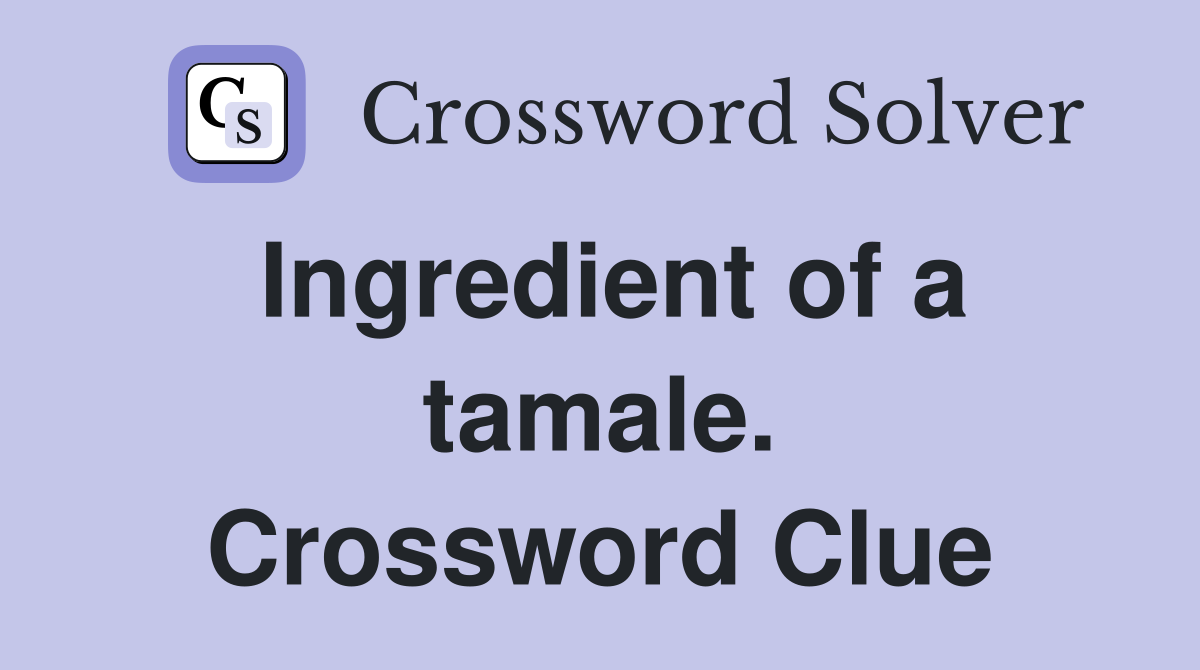 Ingredient of a tamale. Crossword Clue