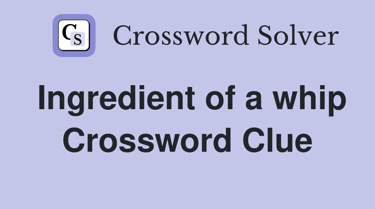 Ingredient of a whip Crossword Clue