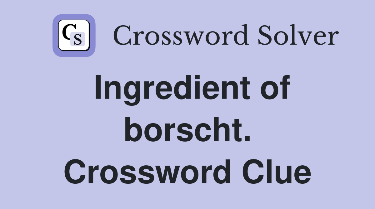 Ingredient of borscht. Crossword Clue