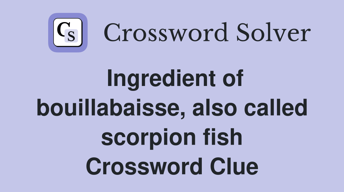 Ingredient of bouillabaisse, also called scorpion fish Crossword Clue