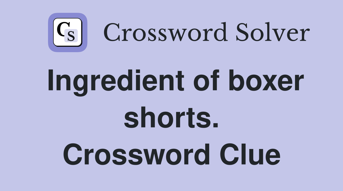 Ingredient of boxer shorts. Crossword Clue