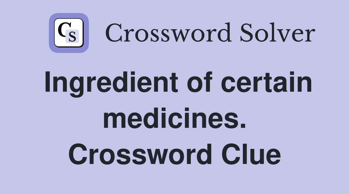 Ingredient of certain medicines. Crossword Clue