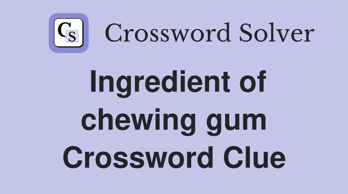 Ingredient of chewing gum Crossword Clue
