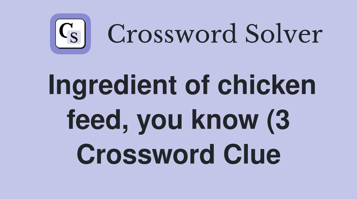 Ingredient of chicken feed you know (3) Crossword Clue Answers Ingredient of chicken feed you know (3) Crossword Clue Answers