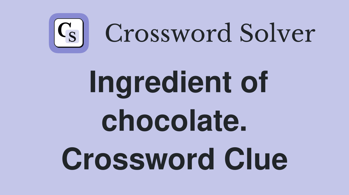 Ingredient of chocolate. Crossword Clue