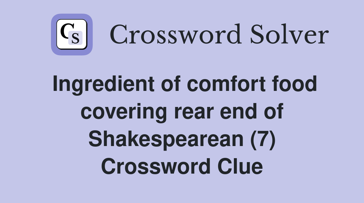 Ingredient of comfort food covering rear end of Shakespearean (7) Crossword Clue