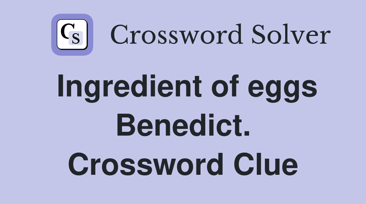 Ingredient of eggs Benedict. Crossword Clue