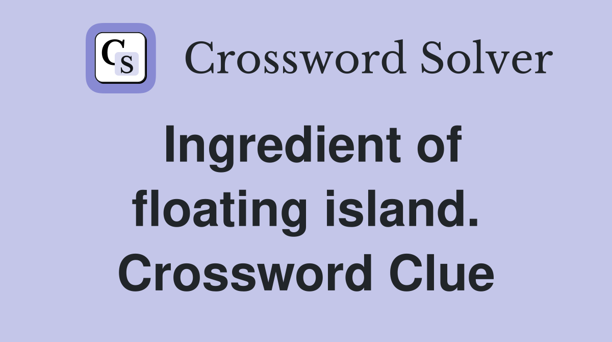 Ingredient of floating island. Crossword Clue