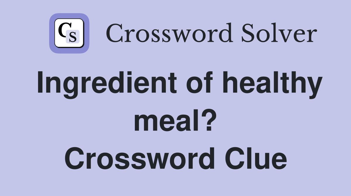 Ingredient of healthy meal? Crossword Clue