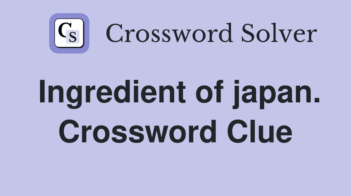 Ingredient of japan. Crossword Clue