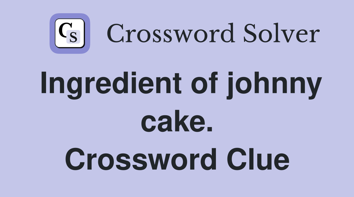 Ingredient of johnny cake. Crossword Clue