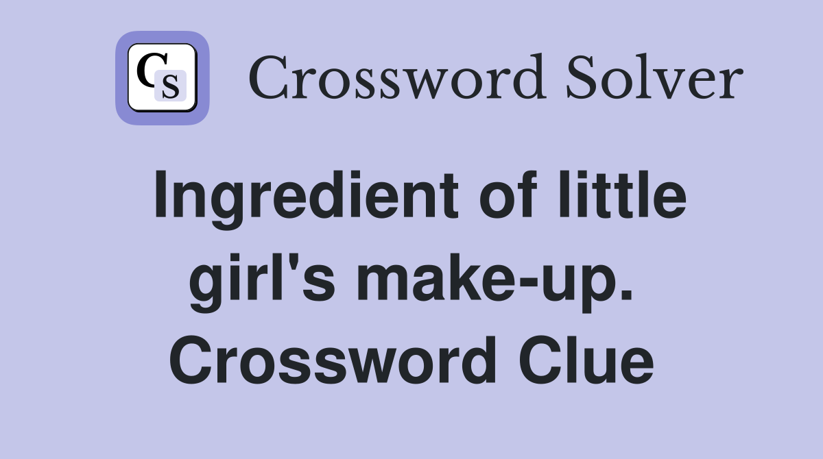 Ingredient of little girl's make-up. Crossword Clue