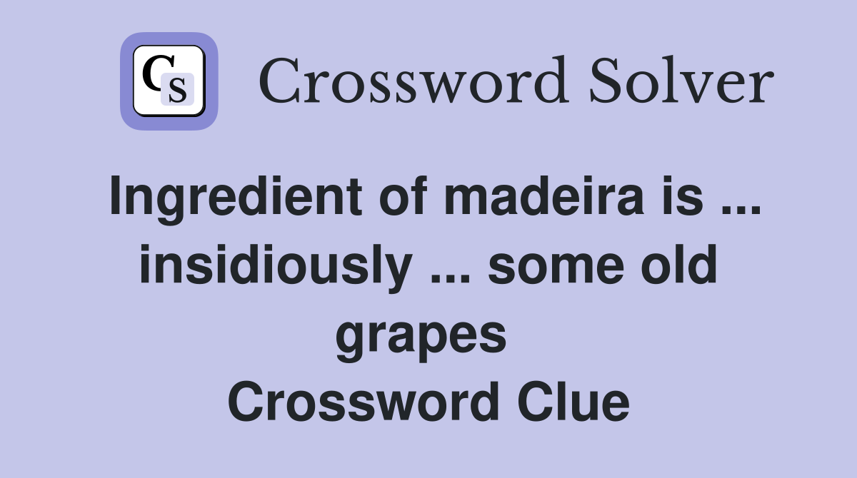 Ingredient of madeira is ... insidiously ... some old grapes  Crossword Clue