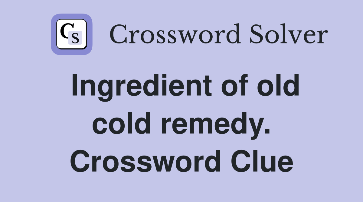 Ingredient of old cold remedy. Crossword Clue