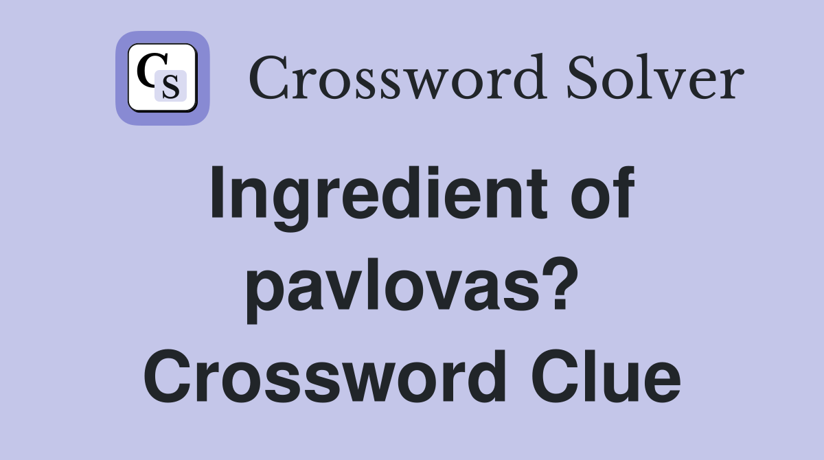 Ingredient of pavlovas? Crossword Clue