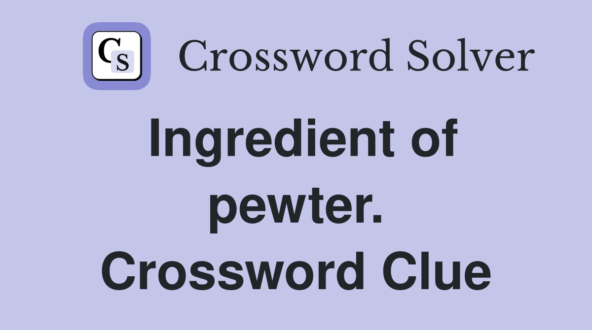 Ingredient of pewter. Crossword Clue