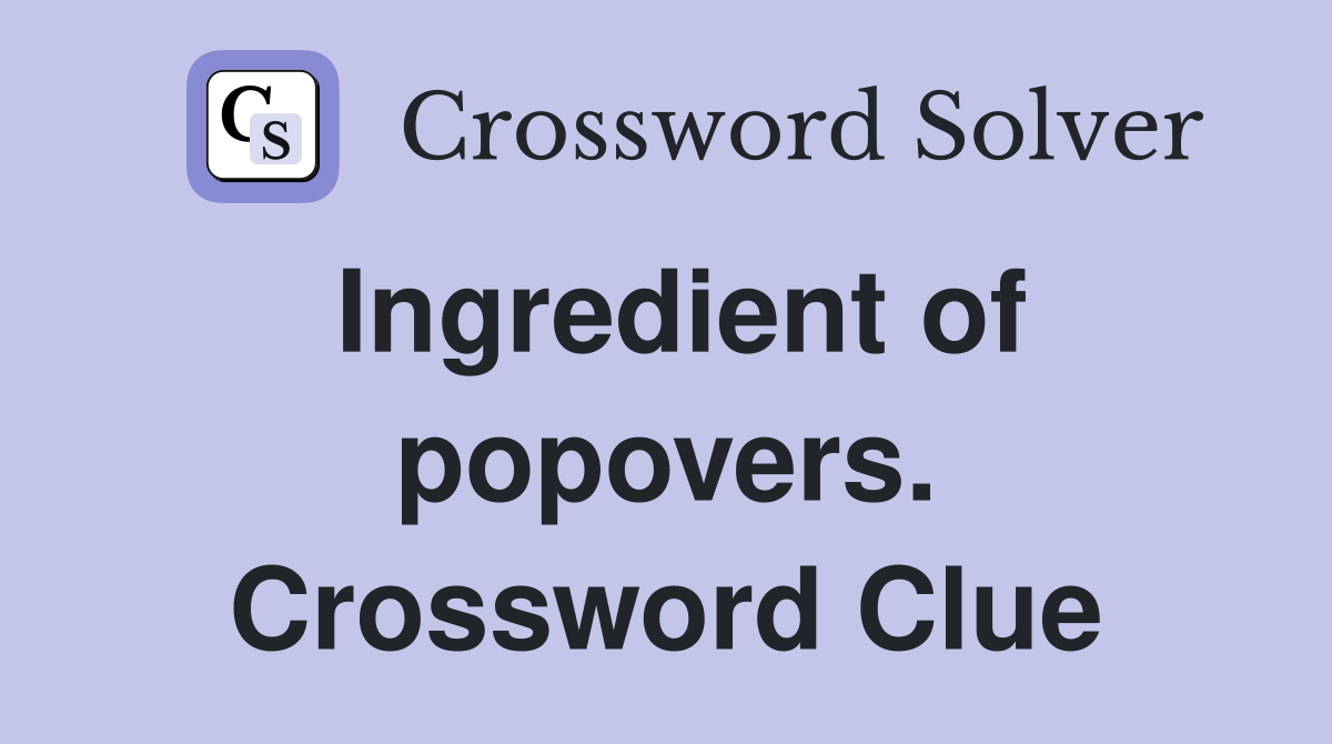 Ingredient of popovers. Crossword Clue