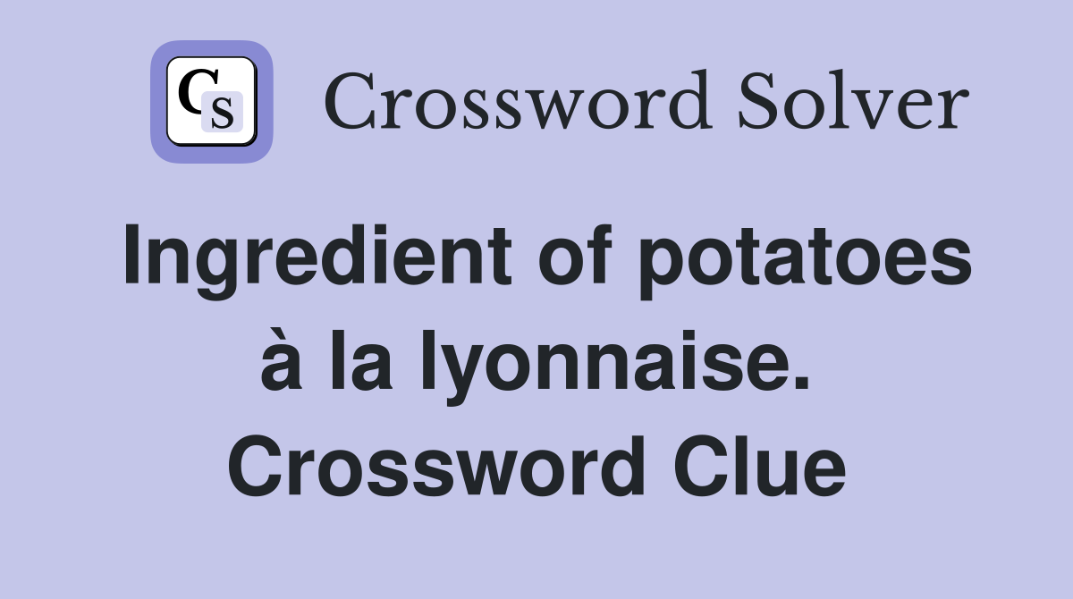 Ingredient of potatoes à la lyonnaise. Crossword Clue