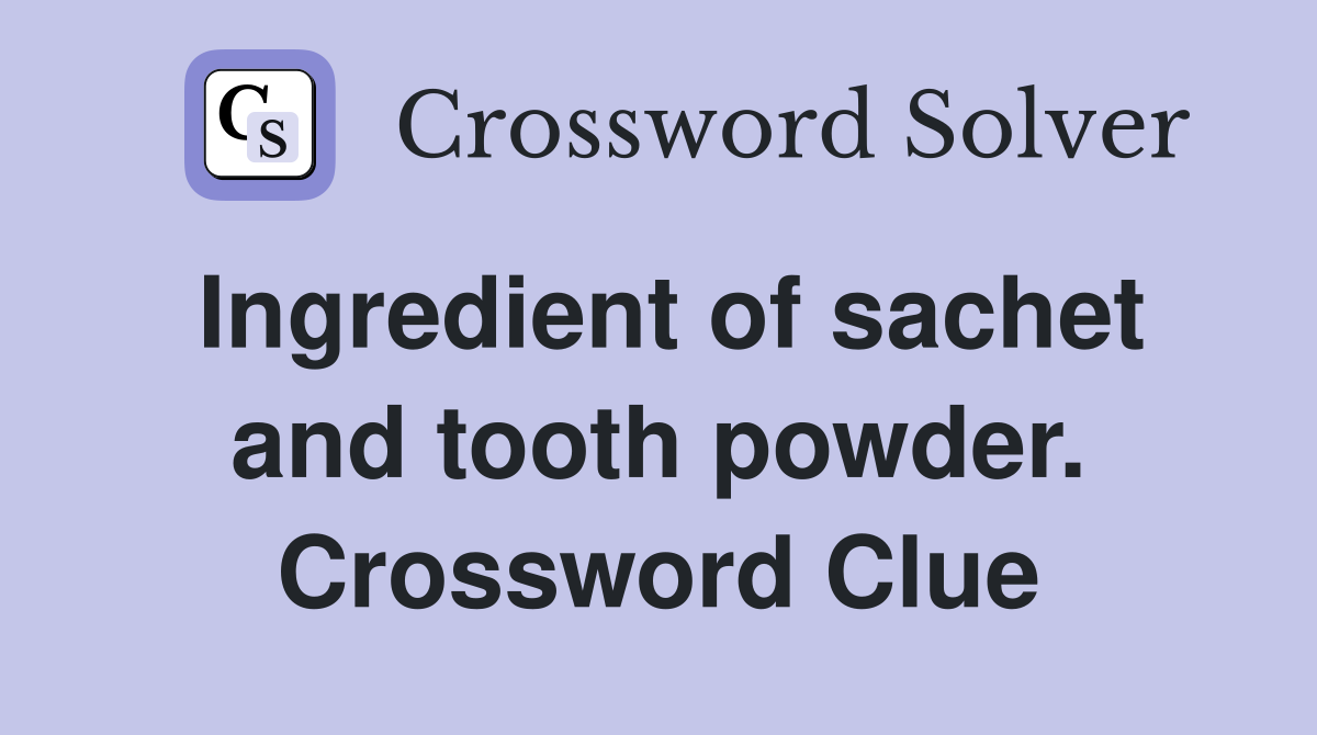 Ingredient of sachet and tooth powder. Crossword Clue