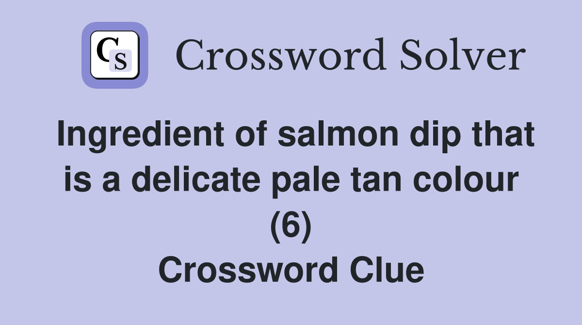 Ingredient of salmon dip that is a delicate pale tan colour (6) Crossword Clue