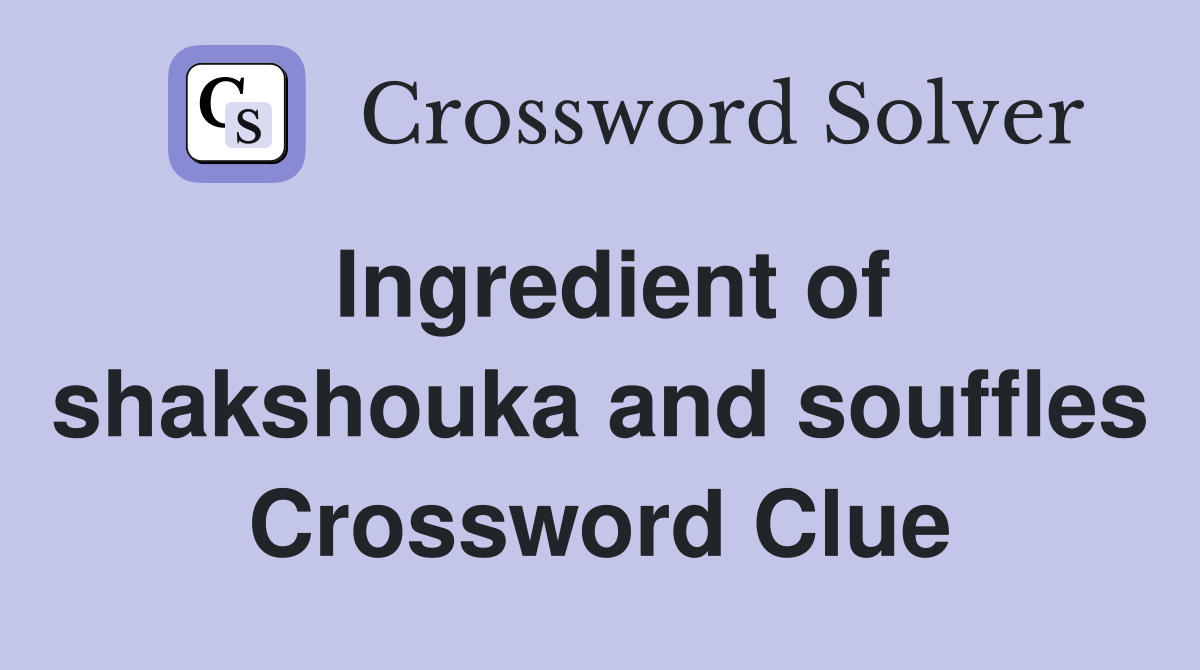 Ingredient of shakshouka and souffles Crossword Clue