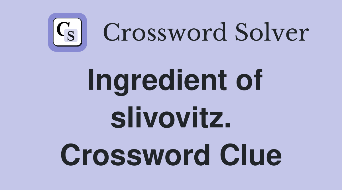 Ingredient of slivovitz. Crossword Clue