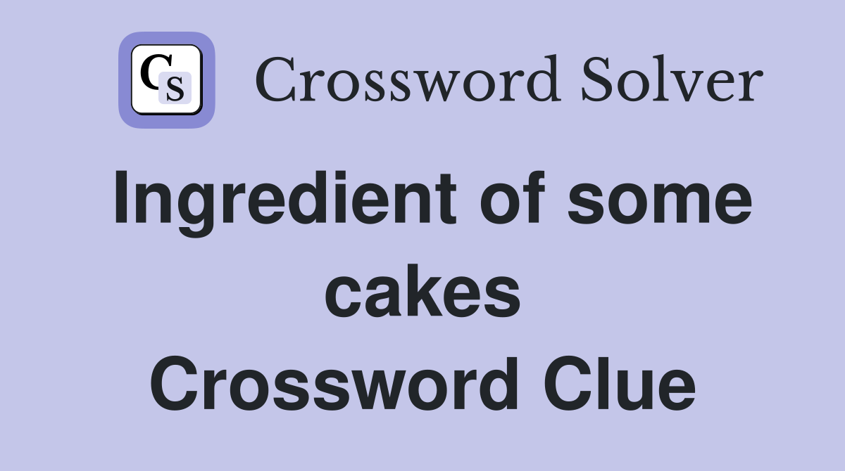 Ingredient of some cakes Crossword Clue
