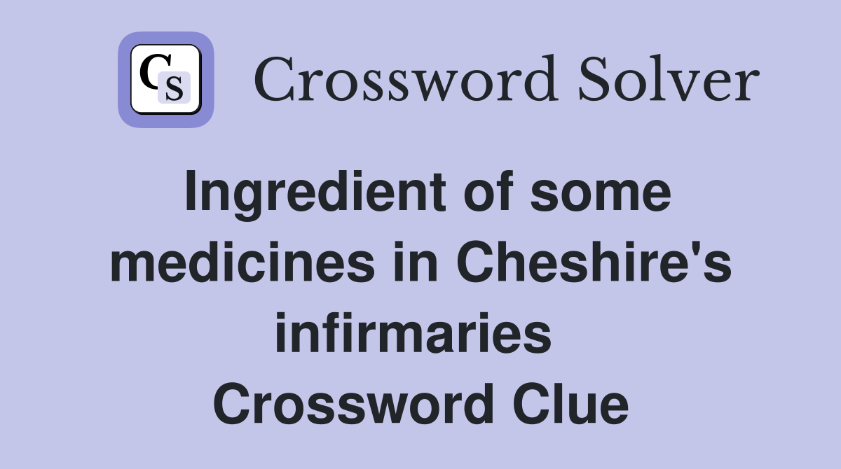 Ingredient of some medicines in Cheshire's infirmaries  Crossword Clue
