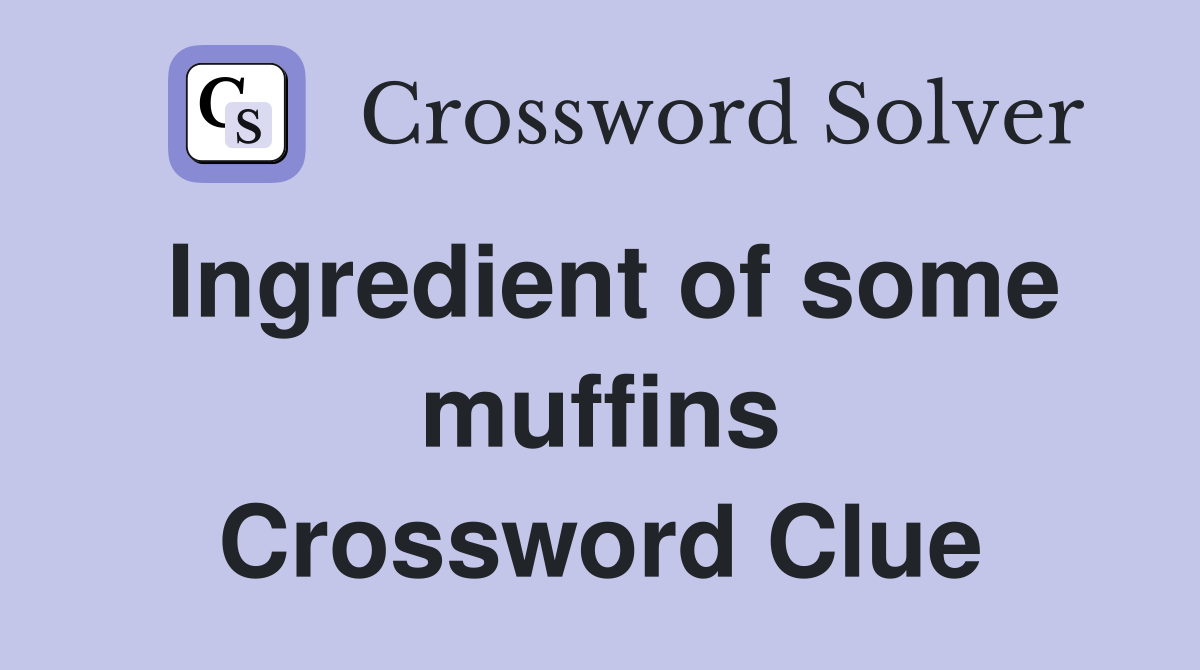 Ingredient of some muffins Crossword Clue