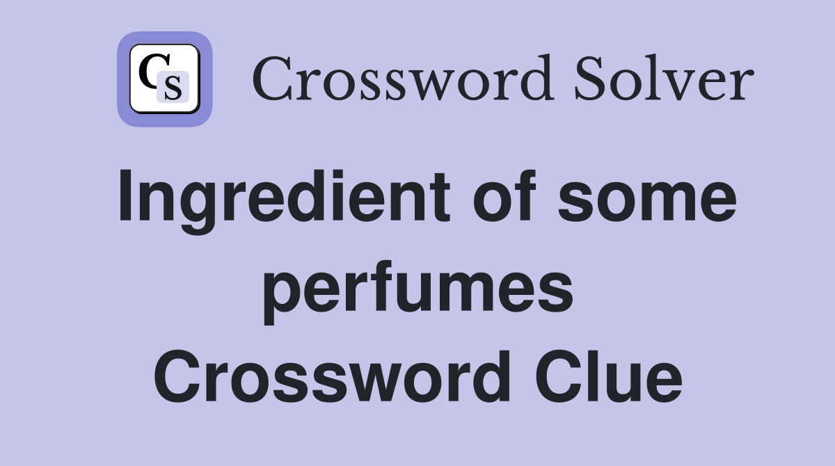 Ingredient of some perfumes Crossword Clue