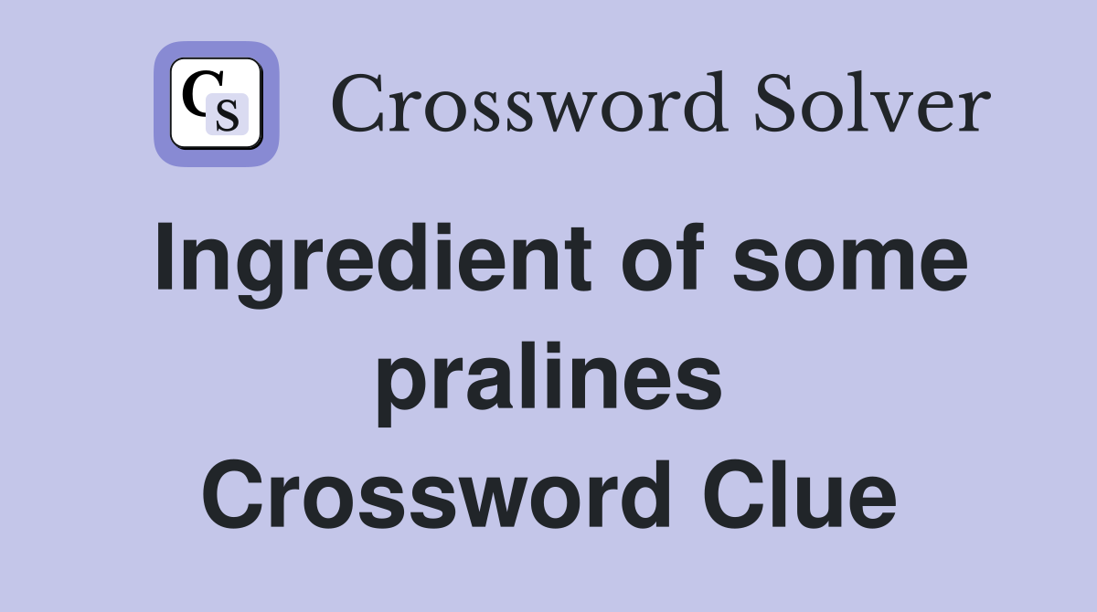 Ingredient of some pralines Crossword Clue