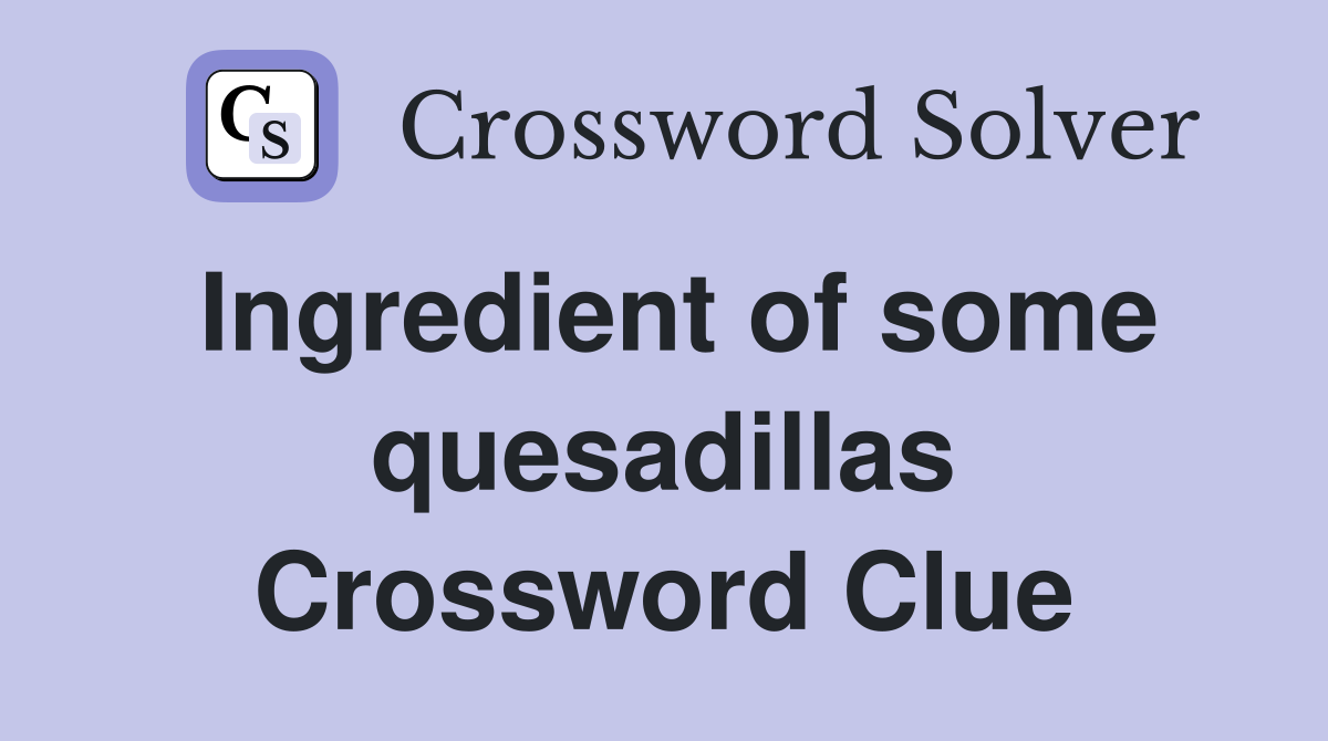 Ingredient of some quesadillas Crossword Clue