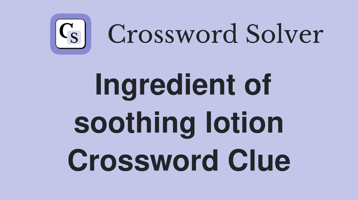 Ingredient of soothing lotion Crossword Clue