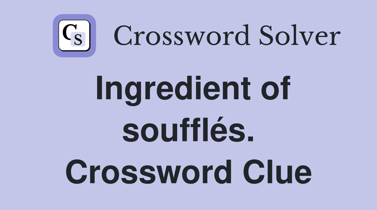 Ingredient of soufflés. Crossword Clue