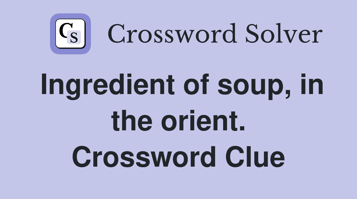Ingredient of soup, in the orient. Crossword Clue