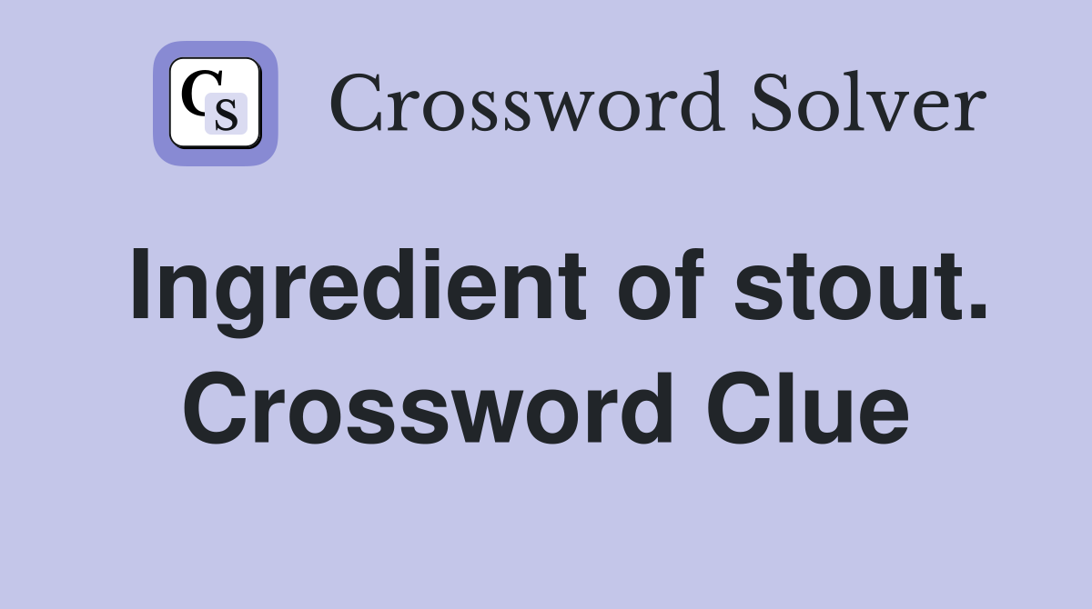 Ingredient of stout. Crossword Clue